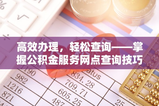 克什克腾旗高效办理，轻松查询——掌握公积金服务网点查询技巧