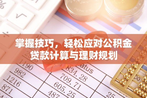 克什克腾旗掌握技巧，轻松应对公积金贷款计算与理财规划