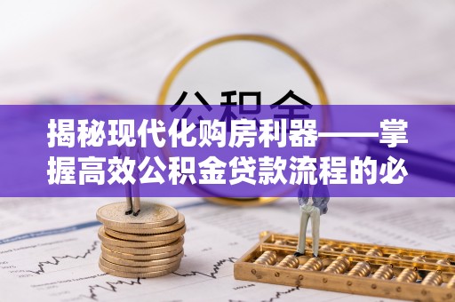 克什克腾旗揭秘现代化购房利器——掌握高效公积金贷款流程的必备指南