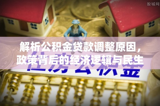 克什克腾旗解析公积金贷款调整原因，政策背后的经济逻辑与民生影响