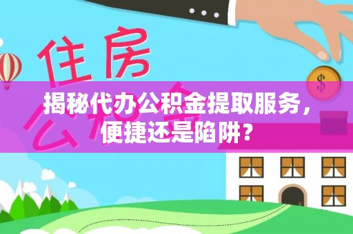 克什克腾旗揭秘代办公积金提取服务，便捷还是陷阱？