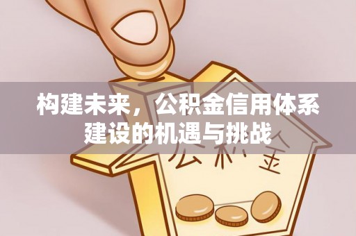 克什克腾旗构建未来，公积金信用体系建设的机遇与挑战