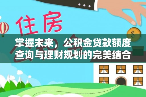 克什克腾旗掌握未来，公积金贷款额度查询与理财规划的完美结合
