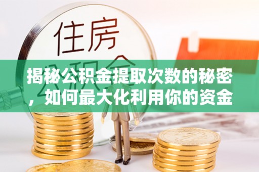 克什克腾旗揭秘公积金提取次数的秘密，如何最大化利用你的资金