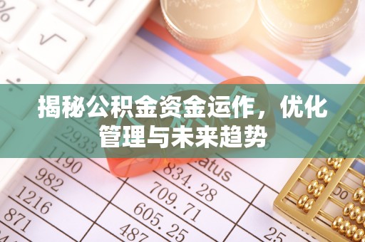 克什克腾旗揭秘公积金资金运作，优化管理与未来趋势
