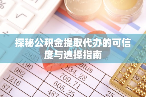 克什克腾旗探秘公积金提取代办的可信度与选择指南