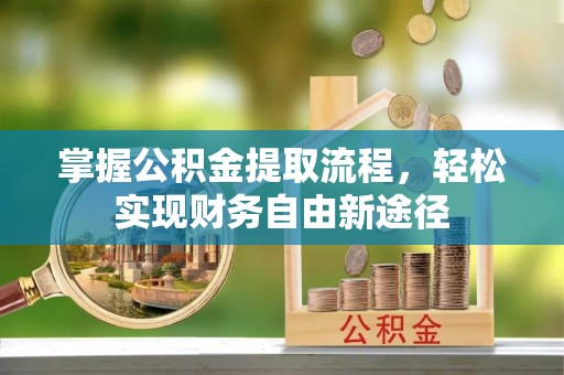 克什克腾旗掌握公积金提取流程，轻松实现财务自由新途径