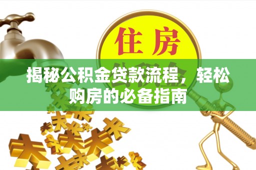 克什克腾旗揭秘公积金贷款流程，轻松购房的必备指南