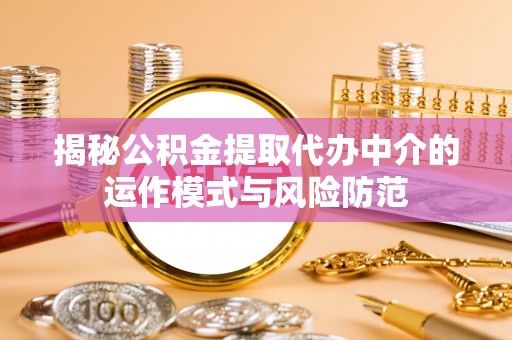 克什克腾旗揭秘公积金提取代办中介的运作模式与风险防范