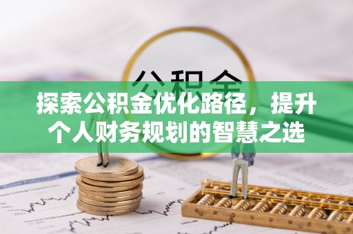 克什克腾旗探索公积金优化路径，提升个人财务规划的智慧之选