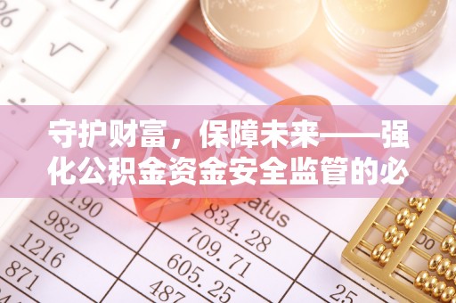 克什克腾旗守护财富，保障未来——强化公积金资金安全监管的必要性
