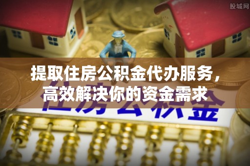 克什克腾旗提取住房公积金代办服务，高效解决你的资金需求