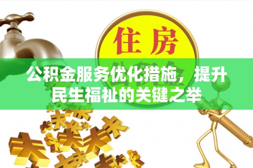 克什克腾旗公积金服务优化措施，提升民生福祉的关键之举