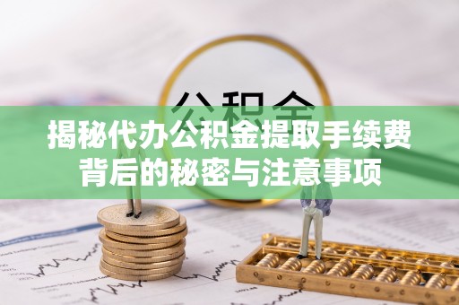 克什克腾旗揭秘代办公积金提取手续费背后的秘密与注意事项