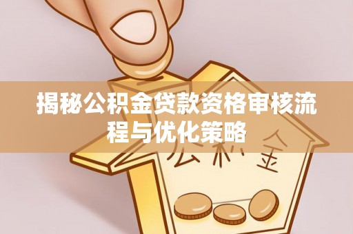 克什克腾旗揭秘公积金贷款资格审核流程与优化策略