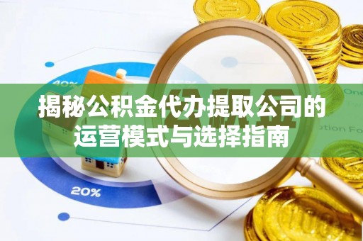 克什克腾旗揭秘公积金代办提取公司的运营模式与选择指南
