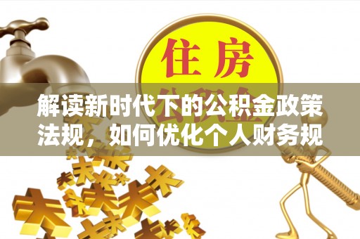 克什克腾旗解读新时代下的公积金政策法规，如何优化个人财务规划