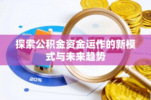 克什克腾旗探索公积金资金运作的新模式与未来趋势